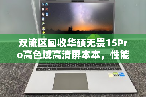 双流区回收华硕无畏15Pro高色域高清屏本本,性能与颜值并存的二手优选 双流区回收华硕无畏15Pro高色域高清屏本本,性能与颜值并存的二手优选