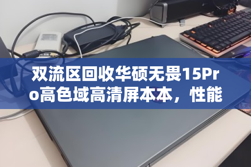 双流区回收华硕无畏15Pro高色域高清屏本本，性能与颜值并存的二手优选