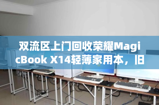 双流区上门回收荣耀MagicBook X14轻薄家用本,旧机换新颜,环保又省心 双流区上门回收荣耀MagicBook X14轻薄家用本,旧机换新颜,环保又省心