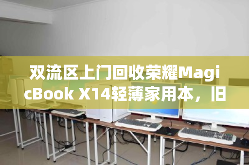 双流区上门回收荣耀MagicBook X14轻薄家用本,旧机换新颜,环保又省心 双流区上门回收荣耀MagicBook X14轻薄家用本,旧机换新颜,环保又省心