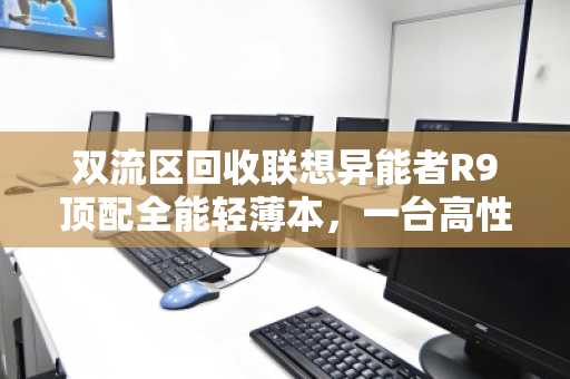 双流区回收联想异能者R9顶配全能轻薄本，一台高性能本的绿色归宿