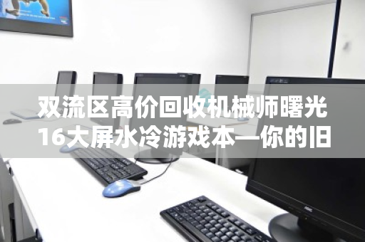 双流区高价回收机械师曙光16大屏水冷游戏本—你的旧机,价值翻倍 双流区高价回收机械师曙光16大屏水冷游戏本—你的旧机,价值翻倍