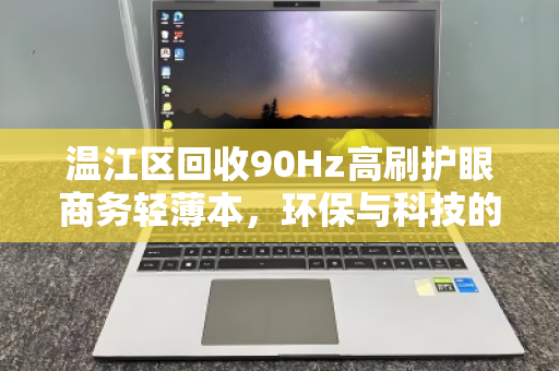 温江区回收90Hz高刷护眼商务轻薄本,环保与科技的双重价值 温江区回收90Hz高刷护眼商务轻薄本,环保与科技的双重价值