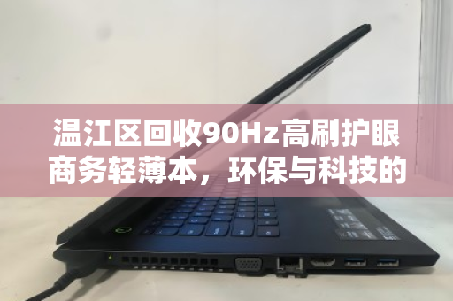 温江区回收90Hz高刷护眼商务轻薄本，环保与科技的双重价值