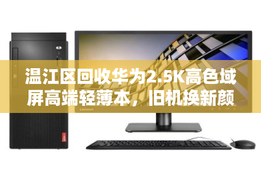 温江区回收华为2.5K高色域屏高端轻薄本，旧机换新颜的明智之选