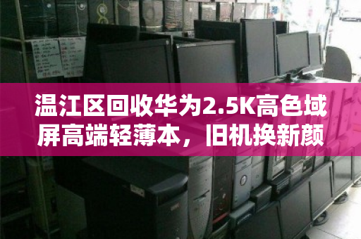 温江区回收华为2.5K高色域屏高端轻薄本，旧机换新颜的明智之选