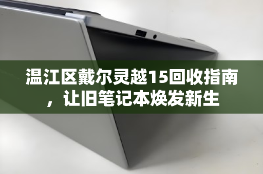 温江区戴尔灵越15回收指南，让旧笔记本焕发新生