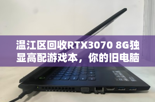 温江区回收RTX3070 8G独显高配游戏本，你的旧电脑，或许还能值一笔意外之财