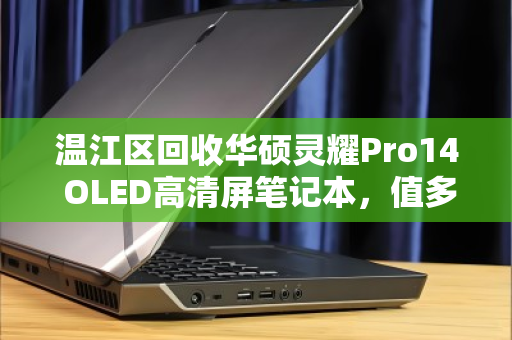 温江区回收华硕灵耀Pro14 OLED高清屏笔记本，值多少？怎么卖更划算？