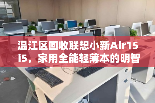 温江区回收联想小新Air15 i5，家用全能轻薄本的明智之选与价值再发现