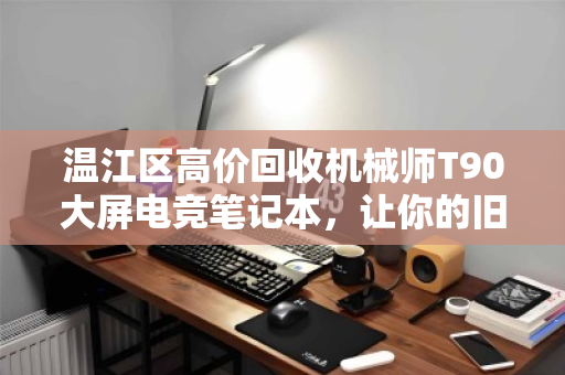 温江区高价回收机械师T90大屏电竞笔记本，让你的旧机焕发第二春