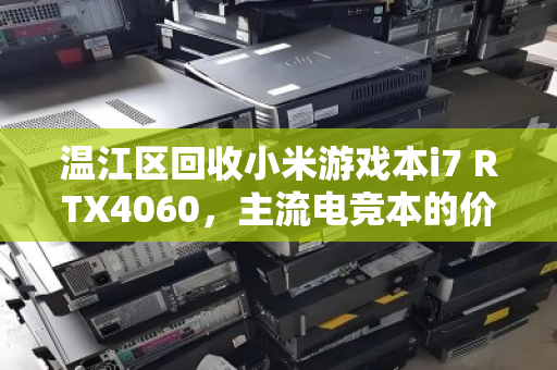 温江区回收小米游戏本i7 RTX4060,主流电竞本的价值重塑与绿色循环 温江区回收小米游戏本i7 RTX4060,主流电竞本的价值重塑与绿色循环