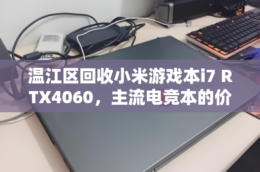 温江区回收小米游戏本i7 RTX4060，主流电竞本的价值重塑与绿色循环