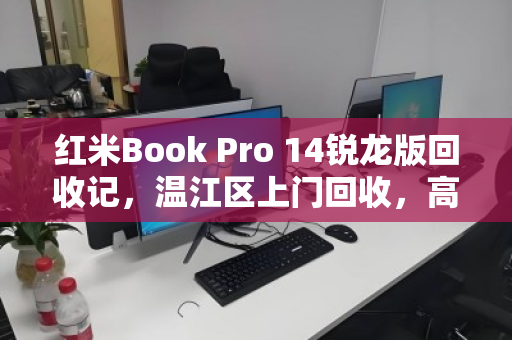 红米Book Pro 14锐龙版回收记,温江区上门回收,高颜值本本轻松变现 红米Book Pro 14锐龙版回收记,温江区上门回收,高颜值本本轻松变现
