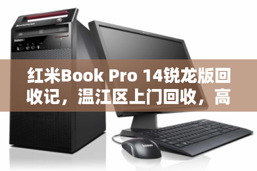 红米Book Pro 14锐龙版回收记,温江区上门回收,高颜值本本轻松变现 红米Book Pro 14锐龙版回收记,温江区上门回收,高颜值本本轻松变现