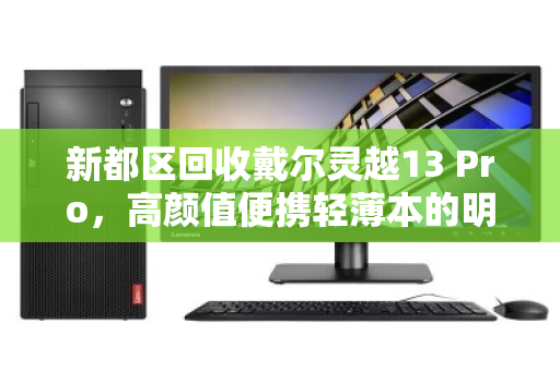 新都区回收戴尔灵越13 Pro，高颜值便携轻薄本的明智归宿