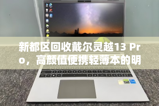 新都区回收戴尔灵越13 Pro，高颜值便携轻薄本的明智归宿