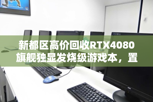 新都区高价回收RTX4080旗舰独显发烧级游戏本,置换升级,轻松变现 新都区高价回收RTX4080旗舰独显发烧级游戏本,置换升级,轻松变现