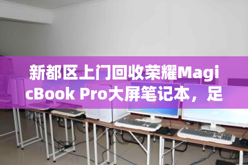 新都区上门回收荣耀MagicBook Pro大屏笔记本,足不出户,轻松变现 新都区上门回收荣耀MagicBook Pro大屏笔记本,足不出户,轻松变现