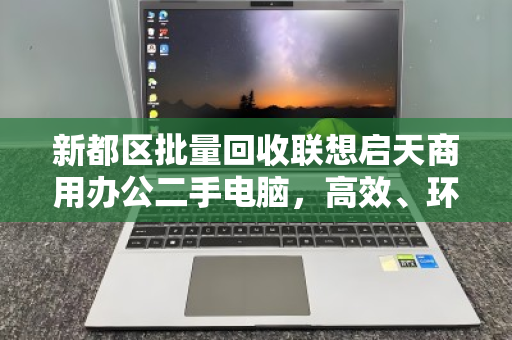 新都区批量回收联想启天商用办公二手电脑，高效、环保、省心的智能化解决方案