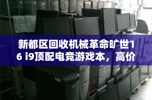 新都区回收机械革命旷世16 i9顶配电竞游戏本,高价变现与环保双赢之道 新都区回收机械革命旷世16 i9顶配电竞游戏本,高价变现与环保双赢之道