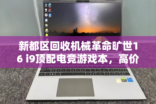 新都区回收机械革命旷世16 i9顶配电竞游戏本，高价变现与环保双赢之道