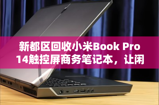 新都区回收小米Book Pro14触控屏商务笔记本,让闲置创造价值,让科技持续发光 新都区回收小米Book Pro14触控屏商务笔记本,让闲置创造价值,让科技持续发光