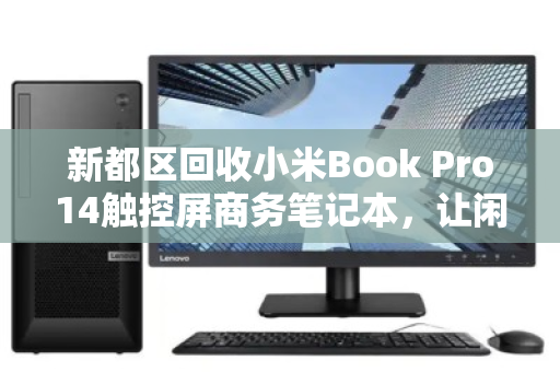 新都区回收小米Book Pro14触控屏商务笔记本,让闲置创造价值,让科技持续发光 新都区回收小米Book Pro14触控屏商务笔记本,让闲置创造价值,让科技持续发光