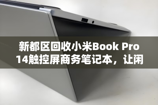 新都区回收小米Book Pro14触控屏商务笔记本，让闲置创造价值，让科技持续发光