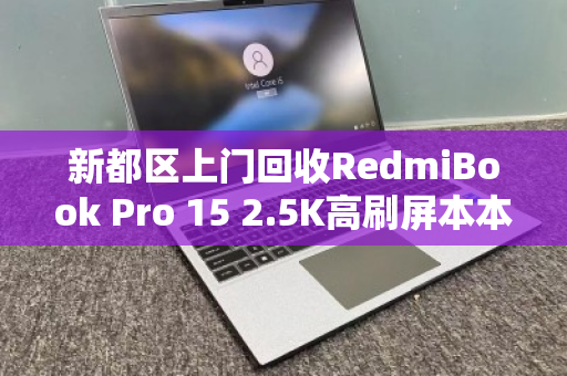 新都区上门回收RedmiBook Pro 15 2.5K高刷屏本本，旧机换新颜，便捷与价值兼得