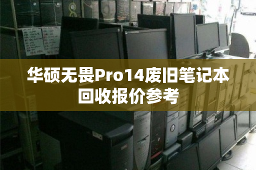 华硕无畏Pro14废旧笔记本回收报价参考 华硕无畏Pro14废旧笔记本回收报价参考