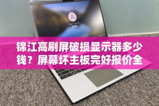 锦江高刷屏破损显示器多少钱?屏幕坏主板完好报价全解析 锦江高刷屏破损显示器多少钱?屏幕坏主板完好报价全解析