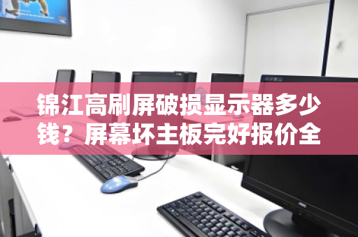 锦江高刷屏破损显示器多少钱?屏幕坏主板完好报价全解析 锦江高刷屏破损显示器多少钱?屏幕坏主板完好报价全解析