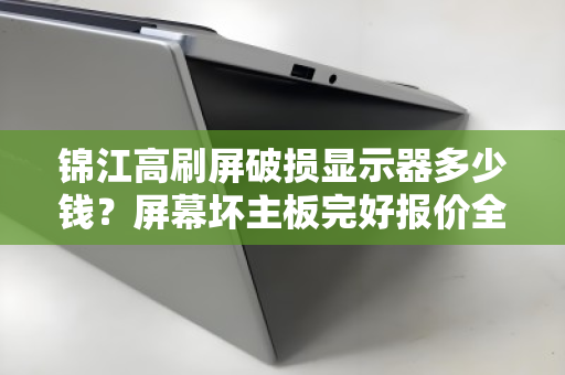 锦江高刷屏破损显示器多少钱？屏幕坏主板完好报价全解析