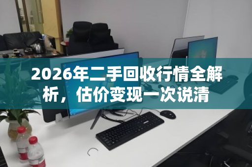 2026年二手回收行情全解析,估价变现一次说清 2026年二手回收行情全解析,估价变现一次说清