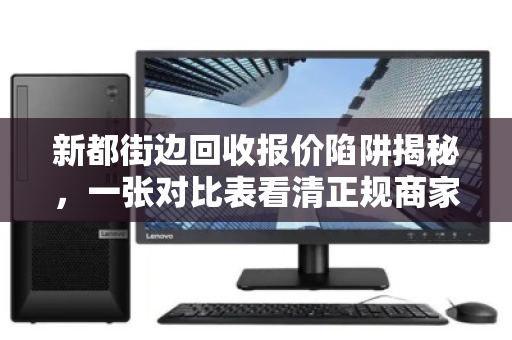 新都街边回收报价陷阱揭秘，一张对比表看清正规商家真实收购价