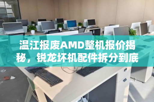 温江报废AMD整机报价揭秘，锐龙坏机配件拆分到底值多少钱？
