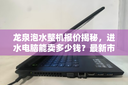龙泉泡水整机报价揭秘,进水电脑能卖多少钱?最新市价参考与回收指南 龙泉泡水整机报价揭秘,进水电脑能卖多少钱?最新市价参考与回收指南