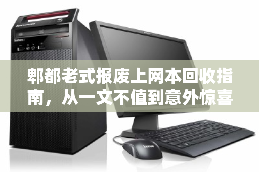 郫都老式报废上网本回收指南，从一文不值到意外惊喜的真相