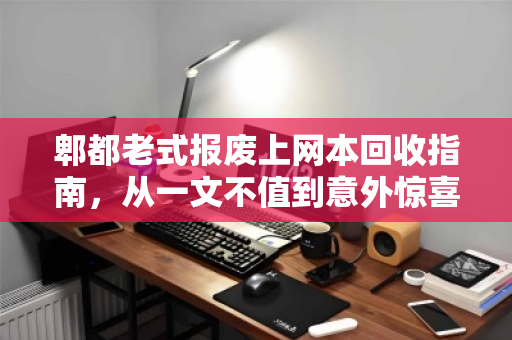 郫都老式报废上网本回收指南，从一文不值到意外惊喜的真相