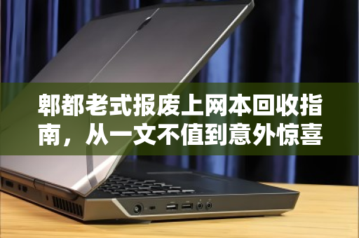 郫都老式报废上网本回收指南，从一文不值到意外惊喜的真相