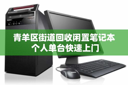 青羊区街道回收闲置笔记本 个人单台快速上门 青羊区街道回收闲置笔记本 个人单台快速上门