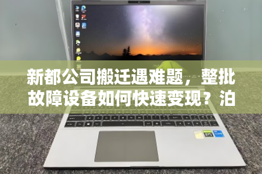 新都公司搬迁遇难题,整批故障设备如何快速变现?泊祎回收给出实时报价明细 新都公司搬迁遇难题,整批故障设备如何快速变现?泊祎回收给出实时报价明细
