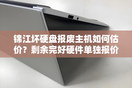 锦江坏硬盘报废主机如何估价?剩余完好硬件单独报价明细全解析 锦江坏硬盘报废主机如何估价?剩余完好硬件单独报价明细全解析