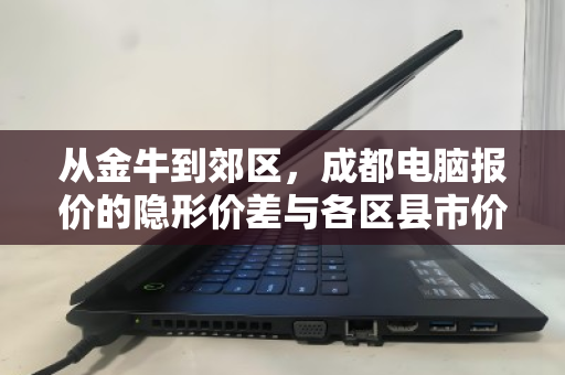 从金牛到郊区，成都电脑报价的隐形价差与各区县市价对照指南