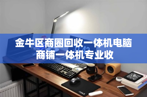 金牛区商圈回收一体机电脑 商铺一体机专业收 金牛区商圈回收一体机电脑 商铺一体机专业收