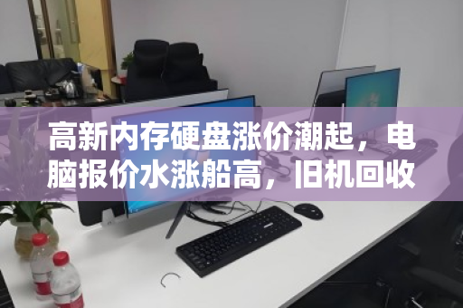 高新内存硬盘涨价潮起，电脑报价水涨船高，旧机回收价飙升几何？