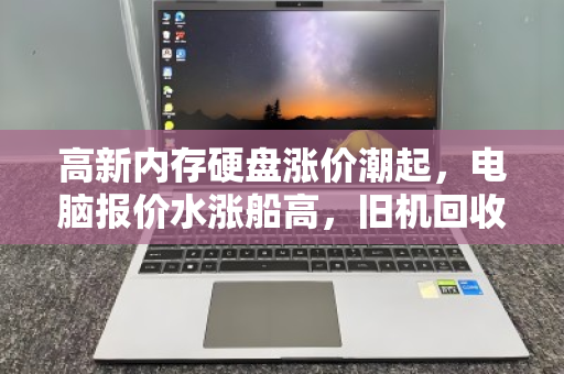 高新内存硬盘涨价潮起，电脑报价水涨船高，旧机回收价飙升几何？
