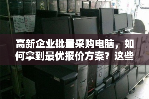 高新企业批量采购电脑,如何拿到最优报价方案?这些省钱技巧别错过 高新企业批量采购电脑,如何拿到最优报价方案?这些省钱技巧别错过