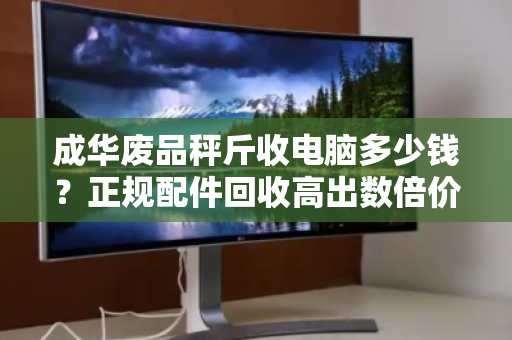 成华废品秤斤收电脑多少钱?正规配件回收高出数倍价,你的旧电脑可能卖亏了 成华废品秤斤收电脑多少钱?正规配件回收高出数倍价,你的旧电脑可能卖亏了